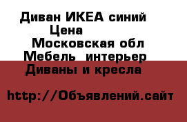 Диван ИКЕА синий  › Цена ­ 5 000 - Московская обл. Мебель, интерьер » Диваны и кресла   